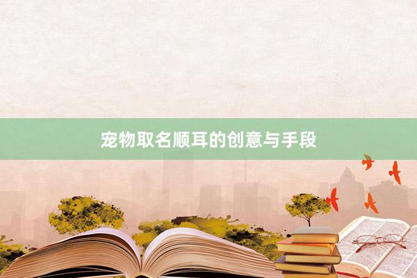 宠物取名顺耳的创意与手段